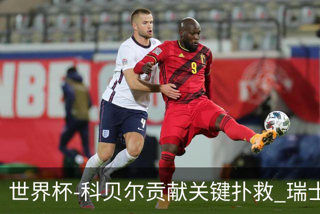 世界杯-科贝尔贡献关键扑救 瑞士半场0-0闷平哥伦比亚