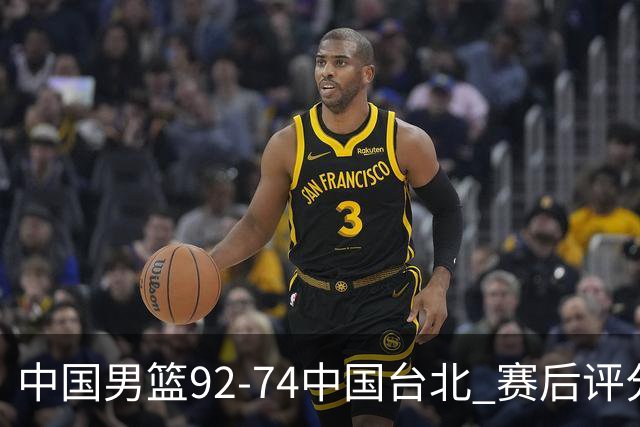 中国男篮92-74中国台北 赛后评分:胡金秋最高 高诗岩最低 郭士强低分