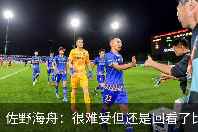 佐野海舟：很难受但还是回看了比赛；巴西球员能一瞬间扭转局势
