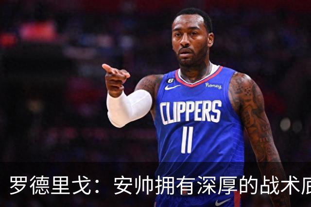 罗德里戈：安帅拥有深厚的战术底蕴，以及擅长调和队内氛围的能力